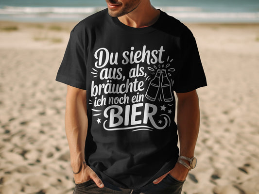 Du siehst aus als bräuchte ich noch ein Bier shirt