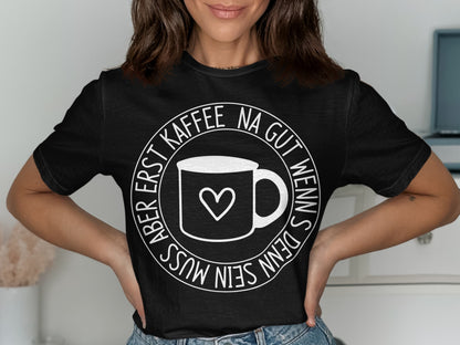 Kaffee Na Gut Wenns Denn Sein Muss T-shirt