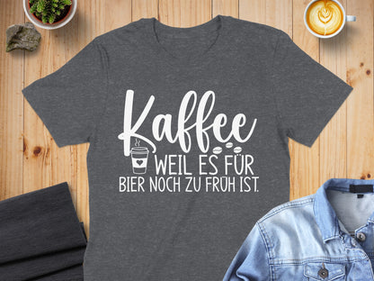 Kaffee Weil Es Für Bier Noch Zu Früh Ist shirt