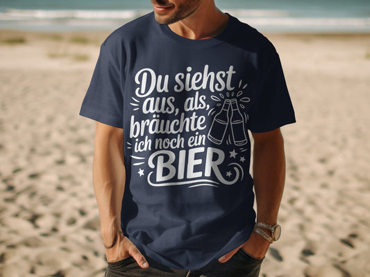 Du siehst aus als bräuchte ich noch ein Bier shirt
