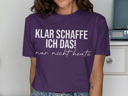 Klar schaffe ich das nur nicht heute T-shirt