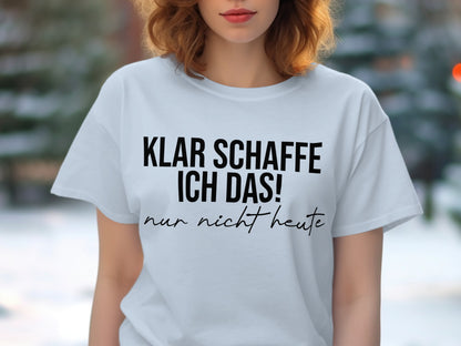 Klar schaffe ich das nur nicht heute t-shirt