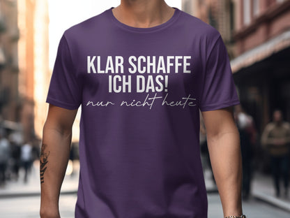 Klar schaffe ich das nur nicht heute T-shirt