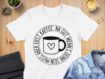 Na Gut Wenns Denn Muss Aber Erst Kaffee Tshirt