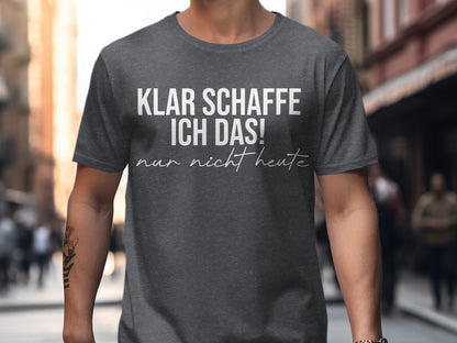 Klar schaffe ich das nur nicht heute shirt